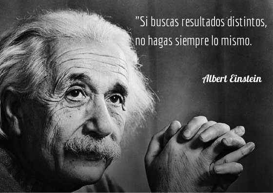 Si buscas resultados distintos, no hagas siempre lo mismo